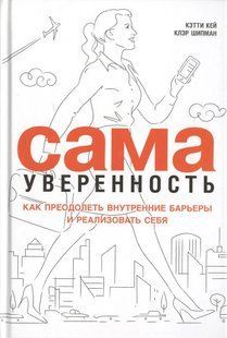 Сама впевненість: Як подолати внутрішні бар'єри та реалізувати себе. Кей К., Шіпман К. 123025 фото