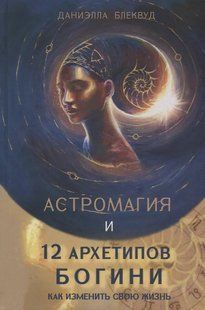 Астромагія та 12 архетипів Богині. Як змінити своє життя. Блеквуд Д. 125035 фото