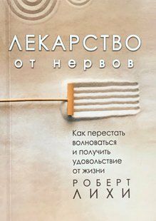 Ліки від нервів. Як перестати хвилюватися й отримати задоволення від життя. Лихи Р. 98041 фото