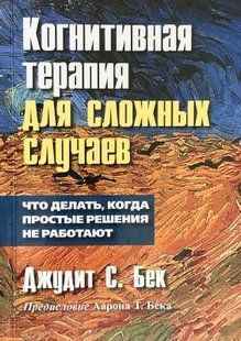 Когнітивна терапія для складних випадків. Що робити, коли звичайні рішення не працюють. Бек Д.С. 115056 фото