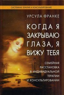 Когда я закрываю глаза, я вижу тебя. Семейная расстановка в индивидуальной терапии и консультировании. Франке У. 125067 фото